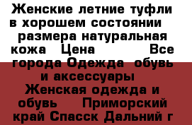 Женские летние туфли в хорошем состоянии 37 размера натуральная кожа › Цена ­ 2 500 - Все города Одежда, обувь и аксессуары » Женская одежда и обувь   . Приморский край,Спасск-Дальний г.